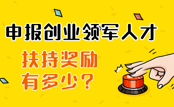 申報(bào)創(chuàng)業(yè)領(lǐng)軍人才扶持獎(jiǎng)勵(lì)有多少？