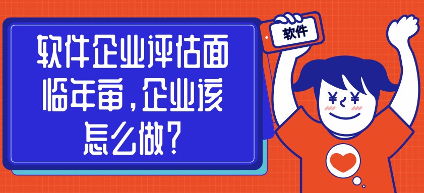 軟件企業(yè)評(píng)估面臨年審，企業(yè)該怎么做？