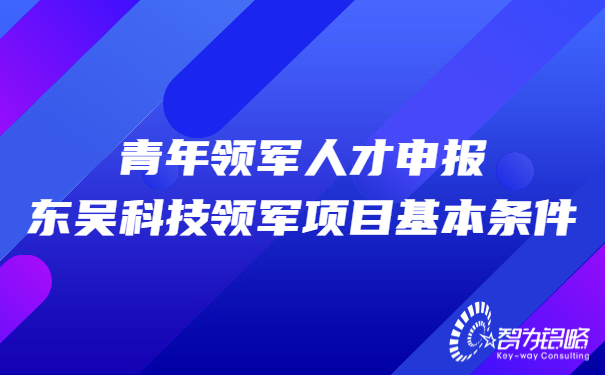 1660204363620942.jpg 青年領軍人才申報東吳科技領軍項目基本條件.jpg