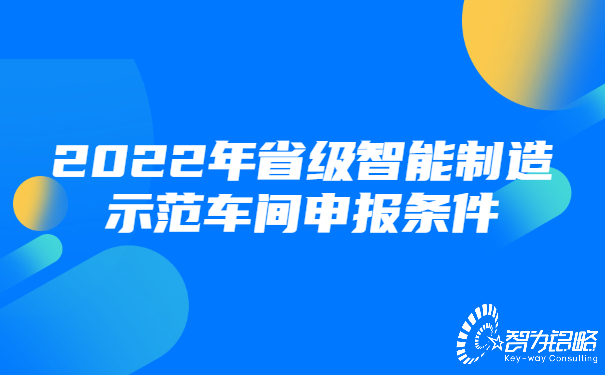 1658283213206302.jpg 2022年省級智能制造示范車間申報條件.jpg