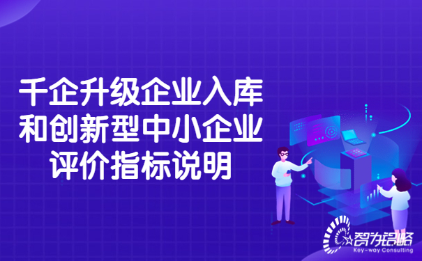 1660873806900762.jpg 千企升級企業(yè)入庫和創(chuàng)新型中小企業(yè)評價指標說明.jpg