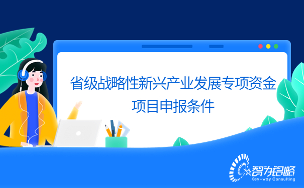 1678155605793702.jpg 省級(jí)戰(zhàn)略性新興產(chǎn)業(yè)發(fā)展專項(xiàng)資金項(xiàng)目咨詢條件.jpg