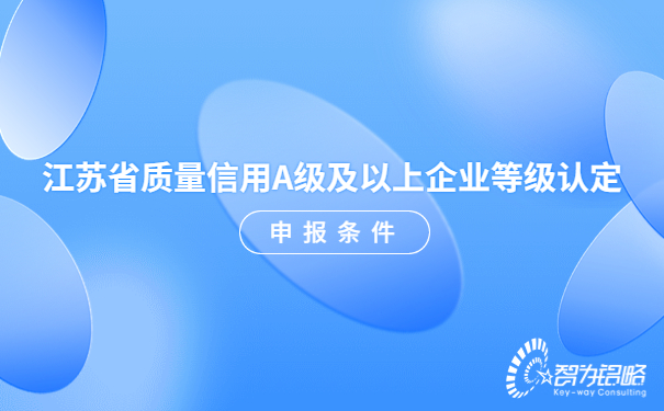 1684724463917802.jpg 江蘇省質(zhì)量信用A級(jí)及以上企業(yè)等級(jí)認(rèn)定申報(bào)條件.jpg