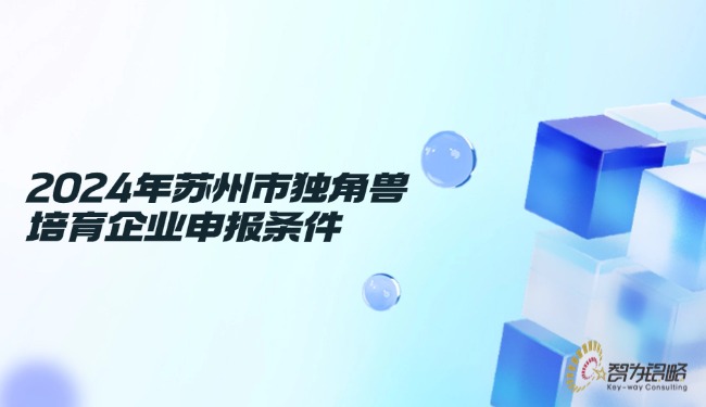 1729560760993104.jpg 2024年蘇州市獨(dú)角獸培育企業(yè)申報(bào)條件.jpg