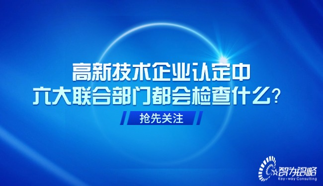 高新技術(shù)企業(yè)認定中，六大聯(lián)合部門都會檢查什么？.jpg
