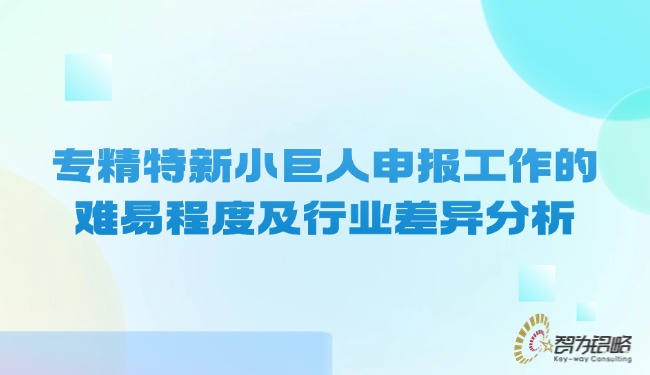 1736817134197244.jpg 專精特新小巨人申報(bào)工作的難易程度及行業(yè)差異分析.jpg