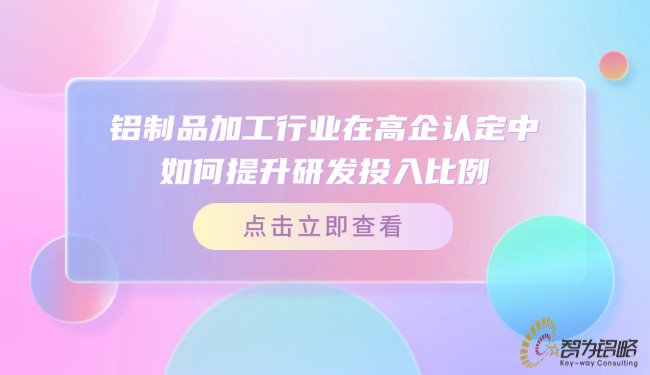 鋁制品加工行業(yè)在高企認(rèn)定中如何提升研發(fā)投入比例？.jpg