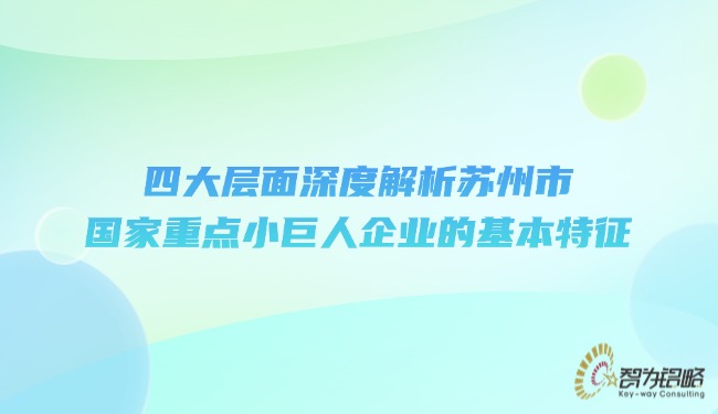 1742955679147682.jpg 四大層面深度解析蘇州市國家重點小巨人企業(yè)的基本特征.jpg