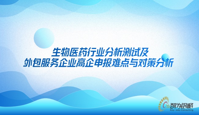 1745801627687266.jpg 生物醫(yī)藥行業(yè)分析測試及外包服務(wù)企業(yè)高企申報難點與對策分析.jpg