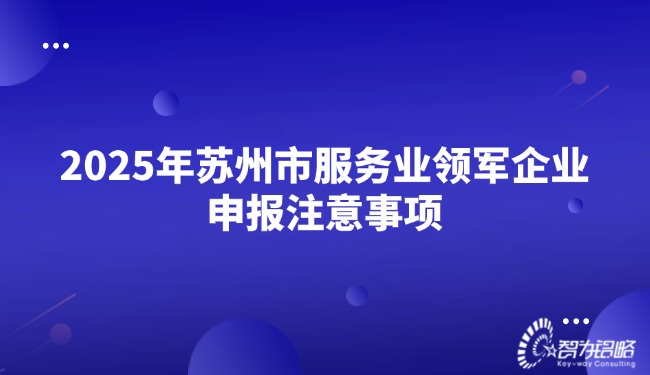 1746495109838904.jpg 2025年蘇州市服務(wù)業(yè)領(lǐng)軍企業(yè)申報(bào)注意事項(xiàng).jpg