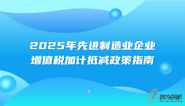1753412463852543.jpg 2025年先進(jìn)制造業(yè)企業(yè)增值稅加計(jì)抵減政策指南.jpg