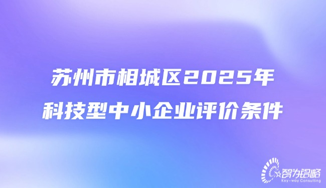 1754551912209134.jpg 蘇州市相城區(qū)2025年科技型中小企業(yè)評價條件.jpg
