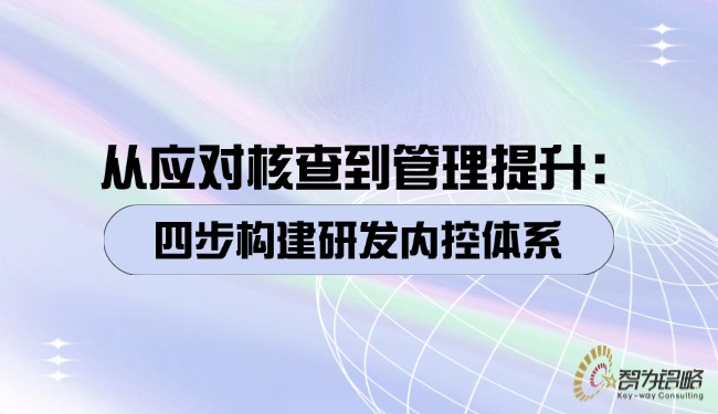 從應(yīng)對核查到管理提升：四步構(gòu)建研發(fā)內(nèi)控體系.jpg